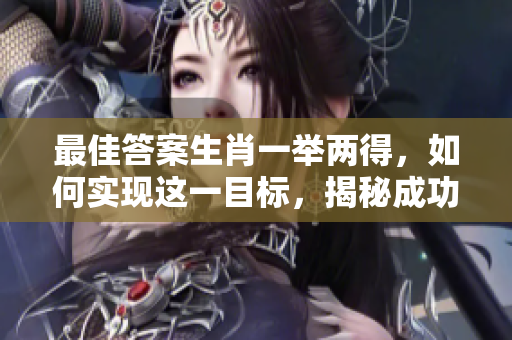 最佳答案生肖一举两得，如何实现这一目标，揭秘成功之道