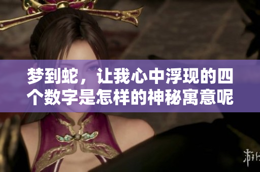梦到蛇，让我心中浮现的四个数字是怎样的神秘寓意呢