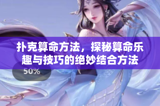 扑克算命方法，探秘算命乐趣与技巧的绝妙结合方法