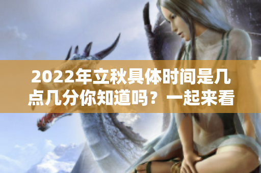 2022年立秋具体时间是几点几分你知道吗？一起来看看吧！