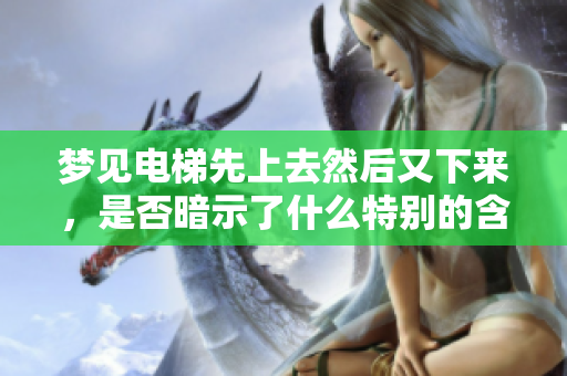 梦见电梯先上去然后又下来，是否暗示了什么特别的含义呢