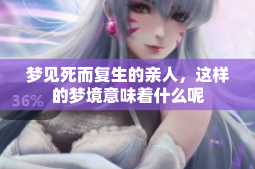 梦见死而复生的亲人，这样的梦境意味着什么呢
