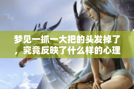 梦见一抓一大把的头发掉了，究竟反映了什么样的心理状态呢