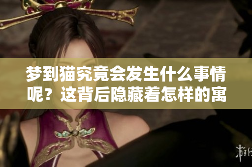 梦到猫究竟会发生什么事情呢？这背后隐藏着怎样的寓意呢？
