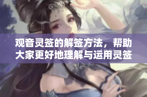观音灵签的解签方法，帮助大家更好地理解与运用灵签的意义