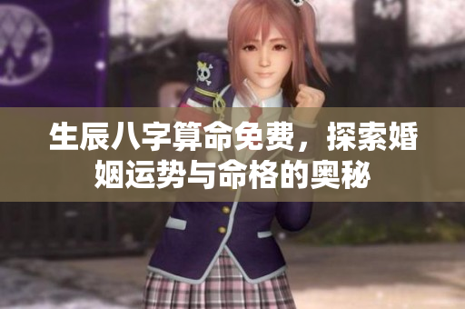生辰八字算命免费，探索婚姻运势与命格的奥秘