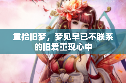 重拾旧梦，梦见早已不联系的旧爱重现心中