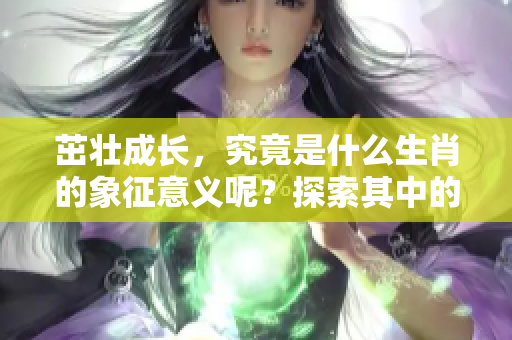 茁壮成长，究竟是什么生肖的象征意义呢？探索其中的奥秘与含义。