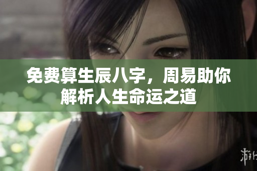 免费算生辰八字，周易助你解析人生命运之道