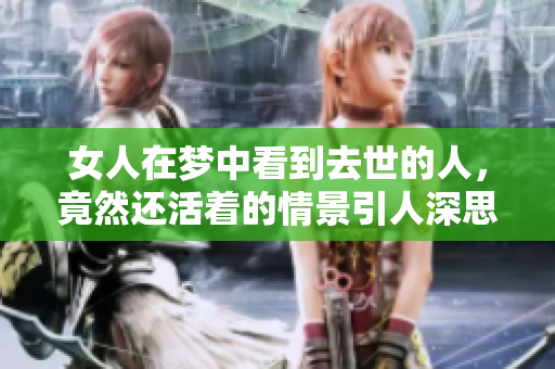 女人在梦中看到去世的人，竟然还活着的情景引人深思