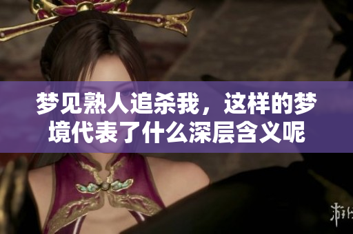 梦见熟人追杀我，这样的梦境代表了什么深层含义呢
