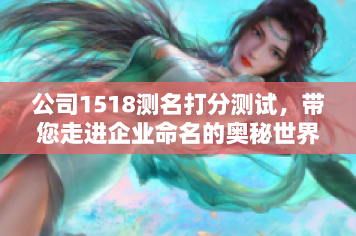 公司1518测名打分测试，带您走进企业命名的奥秘世界