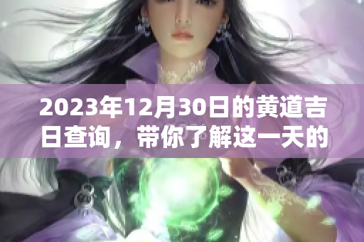 2023年12月30日的黄道吉日查询，带你了解这一天的吉祥时刻
