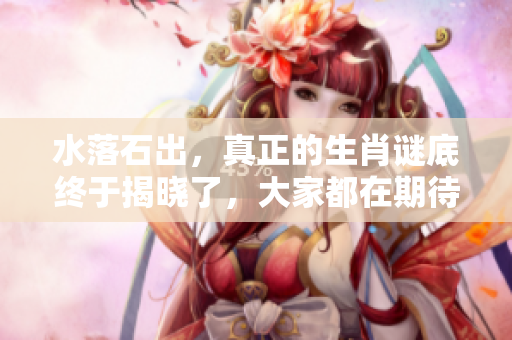 水落石出，真正的生肖谜底终于揭晓了，大家都在期待答案。