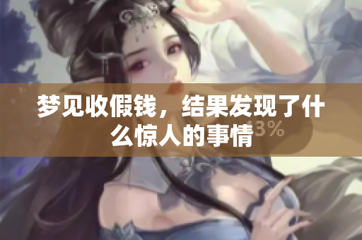 梦见收假钱，结果发现了什么惊人的事情