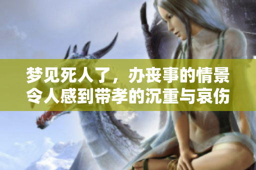 梦见死人了，办丧事的情景令人感到带孝的沉重与哀伤