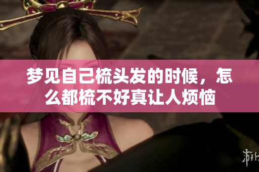 梦见自己梳头发的时候，怎么都梳不好真让人烦恼
