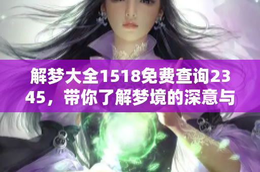 解梦大全1518免费查询2345，带你了解梦境的深意与奥秘