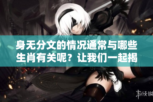 身无分文的情况通常与哪些生肖有关呢？让我们一起揭晓。