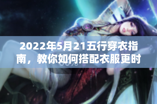 2022年5月21五行穿衣指南，教你如何搭配衣服更时尚