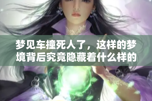梦见车撞死人了，这样的梦境背后究竟隐藏着什么样的含义呢