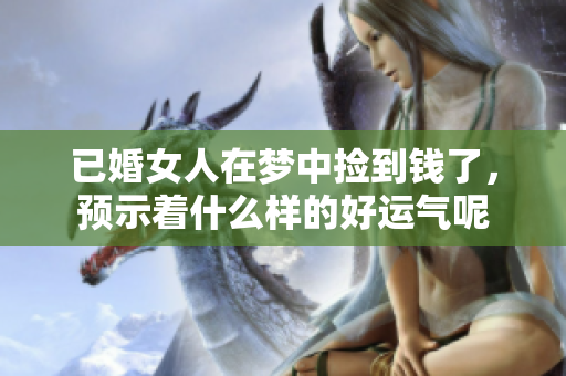 已婚女人在梦中捡到钱了，预示着什么样的好运气呢