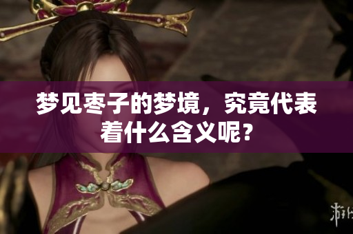 梦见枣子的梦境，究竟代表着什么含义呢？