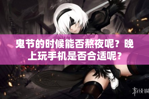 鬼节的时候能否熬夜呢？晚上玩手机是否合适呢？