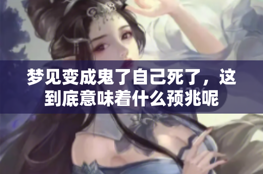 梦见变成鬼了自己死了，这到底意味着什么预兆呢