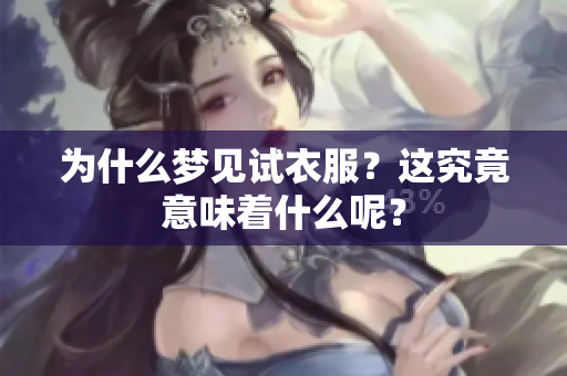 为什么梦见试衣服？这究竟意味着什么呢？