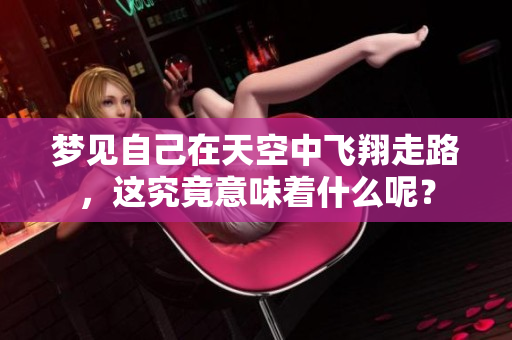 梦见自己在天空中飞翔走路，这究竟意味着什么呢？
