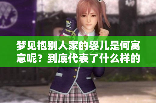 梦见抱别人家的婴儿是何寓意呢？到底代表了什么样的深层含义？