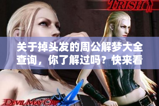 关于掉头发的周公解梦大全查询，你了解过吗？快来看看这些梦境解析吧！