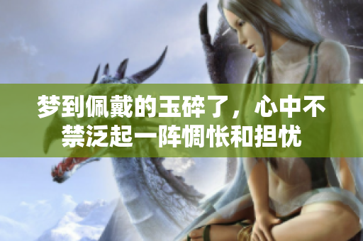 梦到佩戴的玉碎了，心中不禁泛起一阵惆怅和担忧