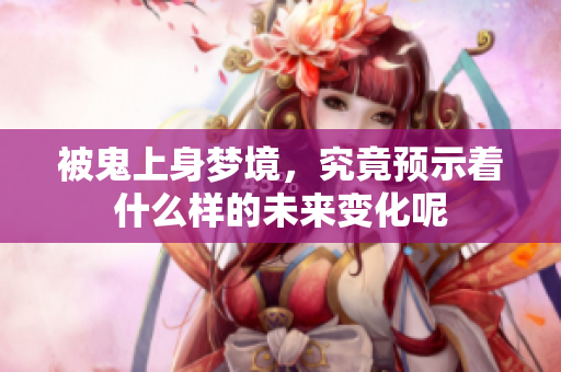被鬼上身梦境，究竟预示着什么样的未来变化呢
