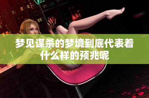 梦见谋杀的梦境到底代表着什么样的预兆呢