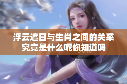 浮云遮日与生肖之间的关系究竟是什么呢你知道吗