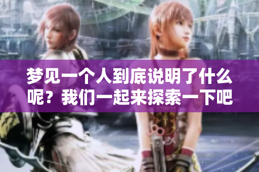 梦见一个人到底说明了什么呢？我们一起来探索一下吧！