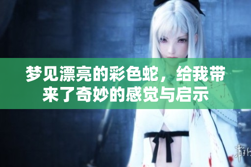 梦见漂亮的彩色蛇，给我带来了奇妙的感觉与启示