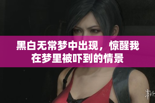 黑白无常梦中出现，惊醒我在梦里被吓到的情景