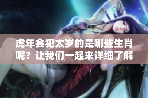 虎年会犯太岁的是哪些生肖呢？让我们一起来详细了解一下吧