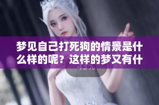 梦见自己打死狗的情景是什么样的呢？这样的梦又有什么特别的寓意呢？