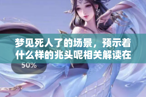 梦见死人了的场景，预示着什么样的兆头呢相关解读在这里。