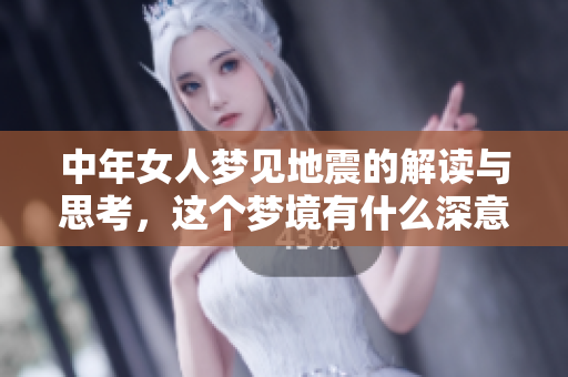 中年女人梦见地震的解读与思考，这个梦境有什么深意呢