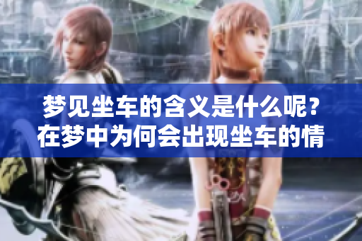 梦见坐车的含义是什么呢？在梦中为何会出现坐车的情景呢？