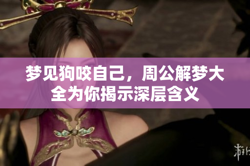 梦见狗咬自己，周公解梦大全为你揭示深层含义
