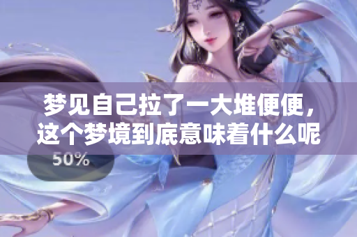 梦见自己拉了一大堆便便，这个梦境到底意味着什么呢