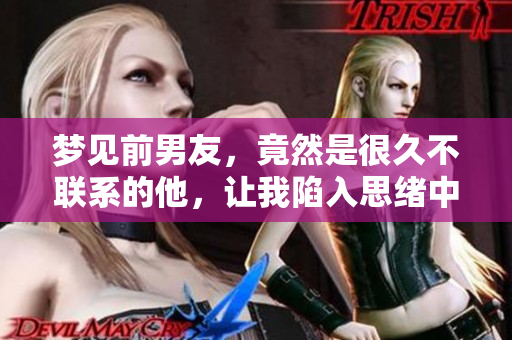 梦见前男友，竟然是很久不联系的他，让我陷入思绪中