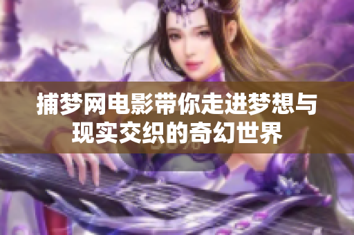 捕梦网电影带你走进梦想与现实交织的奇幻世界