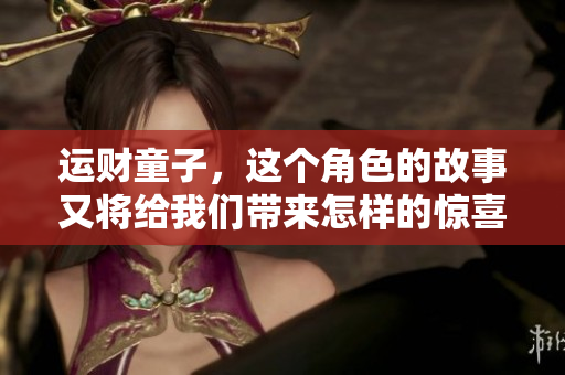 运财童子，这个角色的故事又将给我们带来怎样的惊喜呢